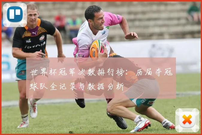 世界杯冠军次数排行榜：历届夺冠球队全记录与数据分析