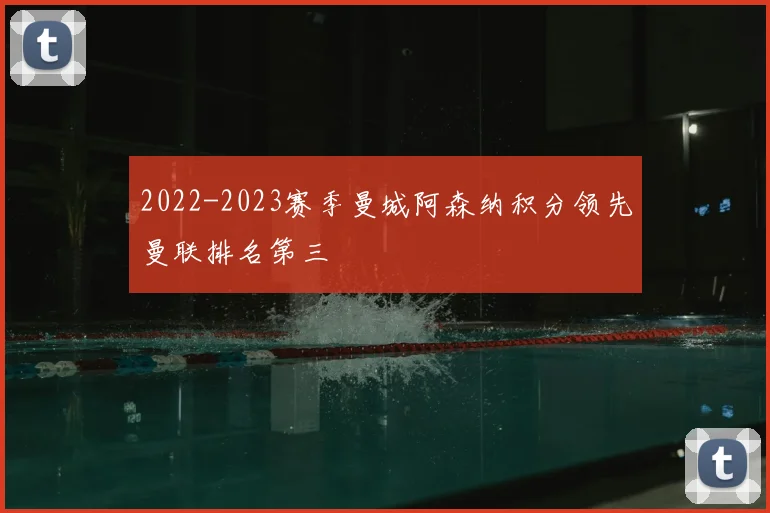 2022-2023赛季曼城阿森纳积分领先曼联排名第三