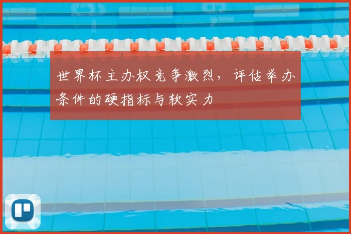 世界杯主办权竞争激烈，评估举办条件的硬指标与软实力