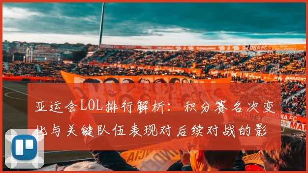 亚运会LOL排行解析：积分赛名次变化与关键队伍表现对后续对战的影响