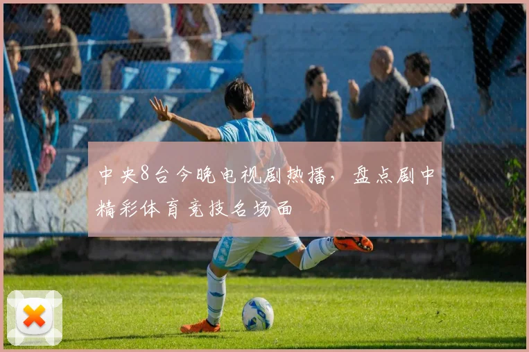 中央8台今晚电视剧热播，盘点剧中精彩体育竞技名场面