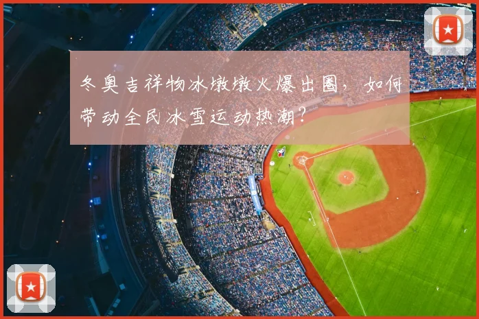 冬奥吉祥物冰墩墩火爆出圈，如何带动全民冰雪运动热潮？