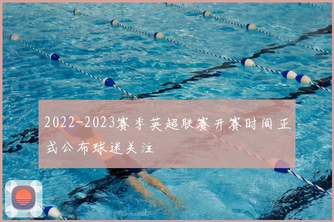 2022-2023赛季英超联赛开赛时间正式公布球迷关注
