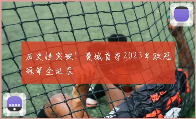 历史性突破！曼城首夺2023年欧冠冠军全记录