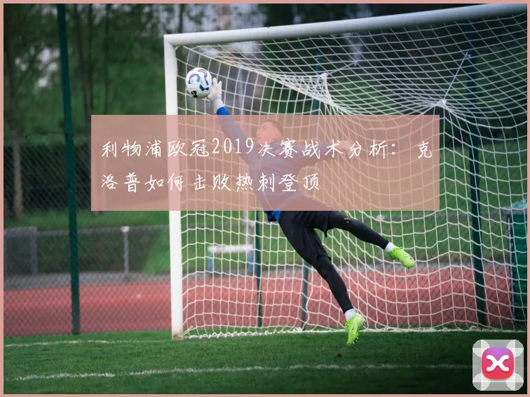利物浦欧冠2019决赛战术分析：克洛普如何击败热刺登顶