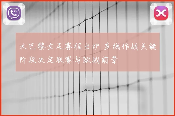 大巴黎女足赛程出炉 多线作战关键阶段决定联赛与欧战前景