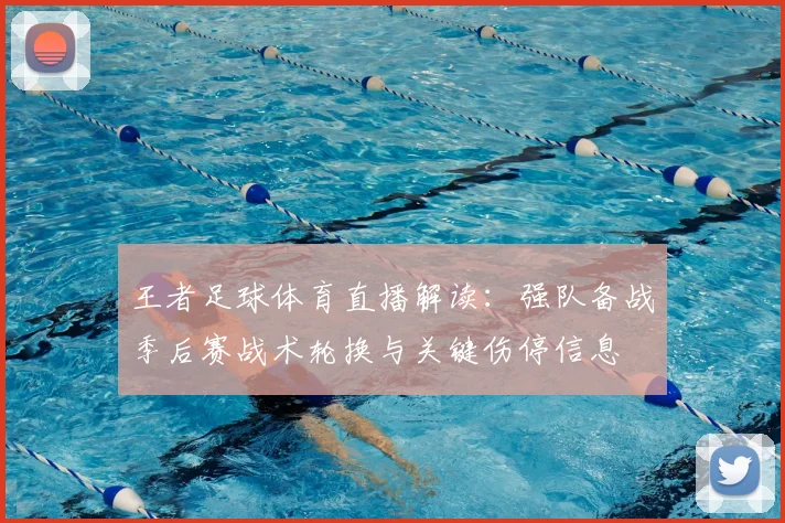 王者足球体育直播解读：强队备战季后赛战术轮换与关键伤停信息