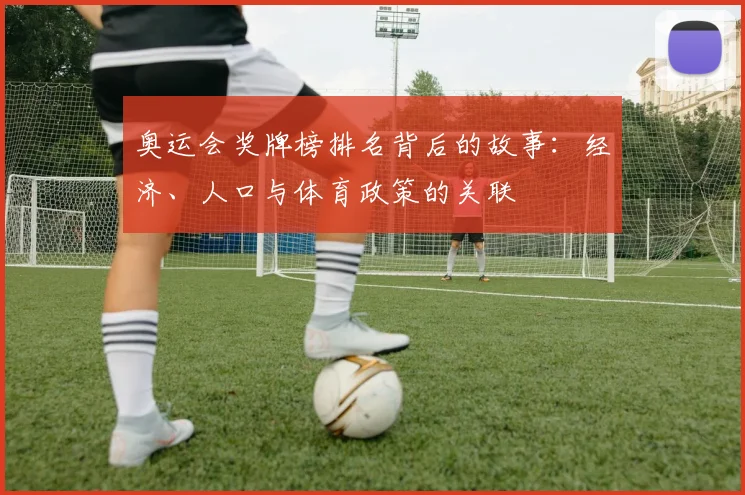 奥运会奖牌榜排名背后的故事：经济、人口与体育政策的关联
