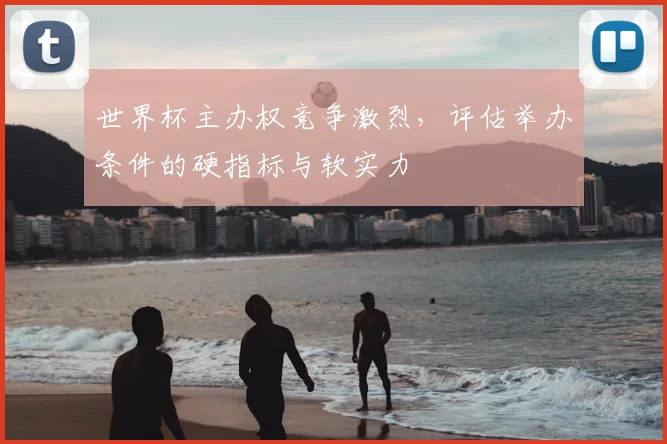 世界杯主办权竞争激烈，评估举办条件的硬指标与软实力