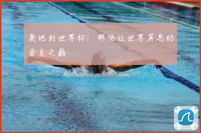 奥地利世界杯：那场让世界屏息的音乐之巅