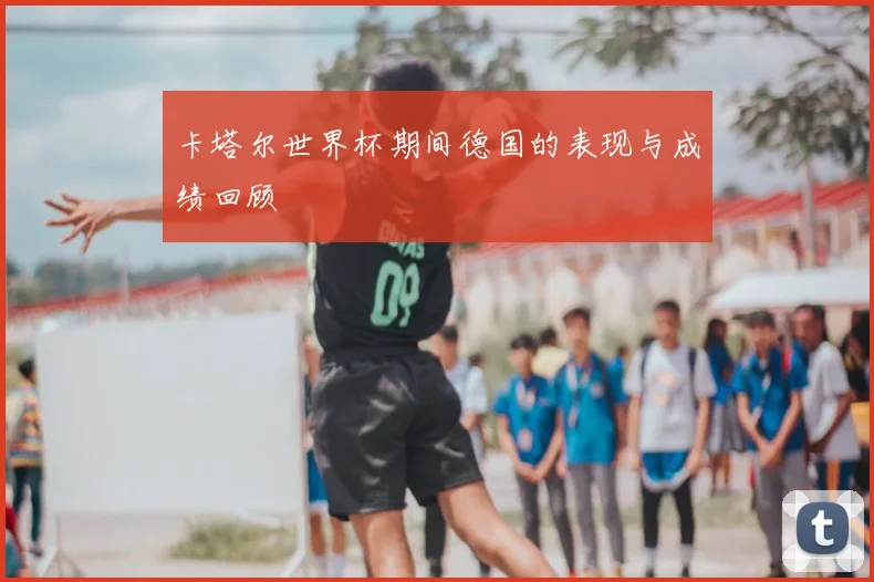 卡塔尔世界杯期间德国的表现与成绩回顾