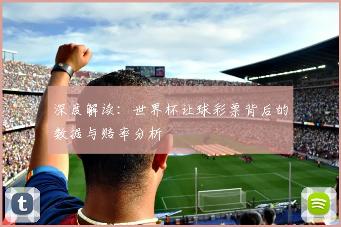 深度解读:世界杯让球彩票背后的数据与赔率分析