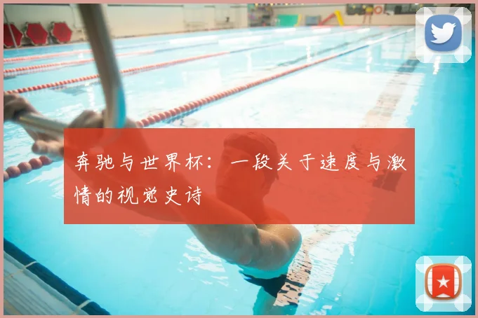 奔驰与世界杯：一段关于速度与激情的视觉史诗