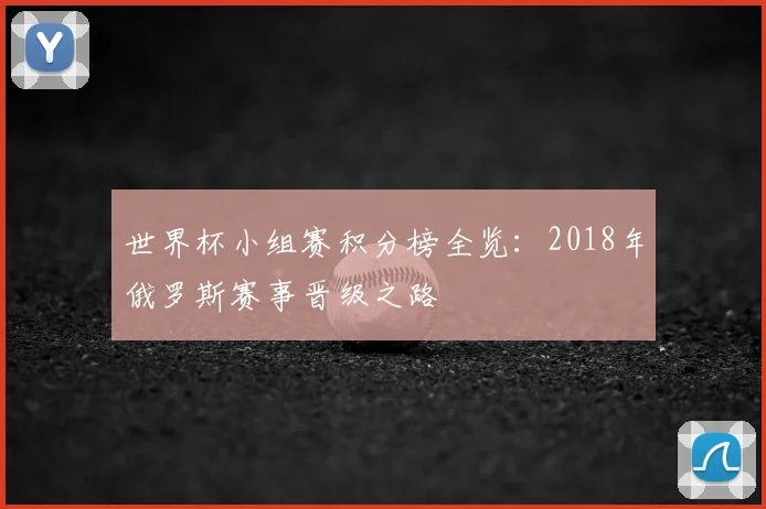 世界杯小组赛积分榜全览:2018年俄罗斯赛事晋级之路