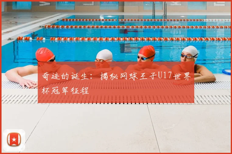 奇迹的诞生：揭秘网球王子U17世界杯冠军征程