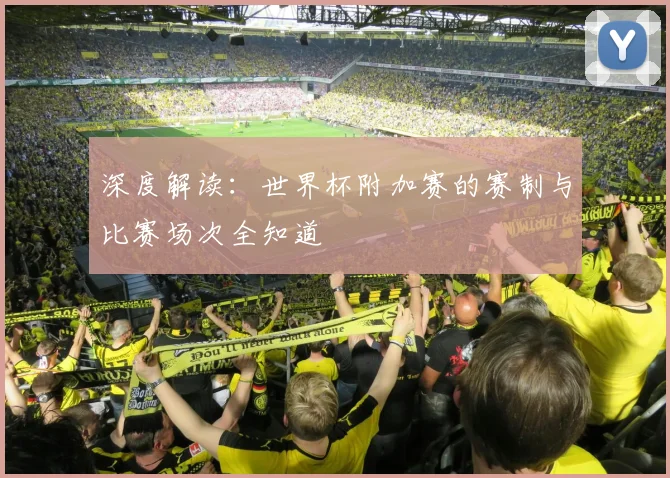 深度解读：世界杯附加赛的赛制与比赛场次全知道