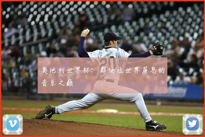 奥地利世界杯：那场让世界屏息的音乐之巅