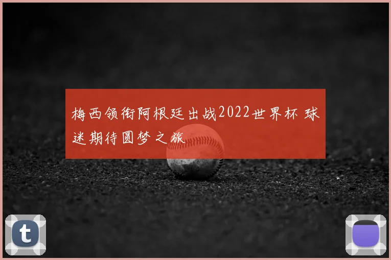 梅西领衔阿根廷出战2022世界杯 球迷期待圆梦之旅