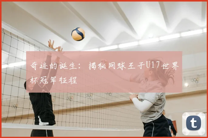 奇迹的诞生：揭秘网球王子U17世界杯冠军征程