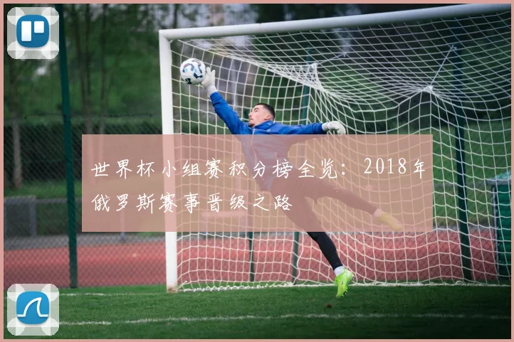 世界杯小组赛积分榜全览：2018年俄罗斯赛事晋级之路