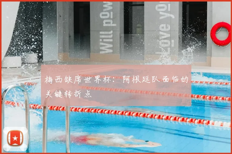 梅西缺席世界杯：阿根廷队面临的关键转折点