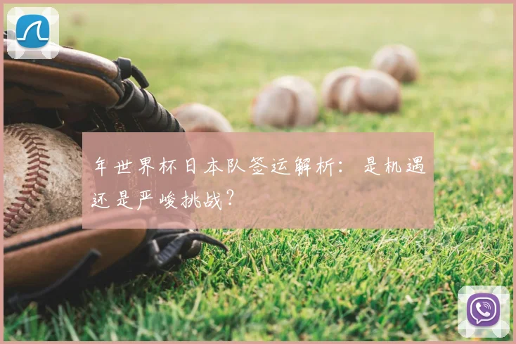 年世界杯日本队签运解析:是机遇还是严峻挑战?